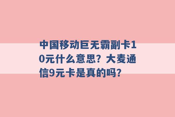 中国移动巨无霸副卡10元什么意思？大麦通信9元卡是真的吗？ -第1张图片-电信联通移动号卡网