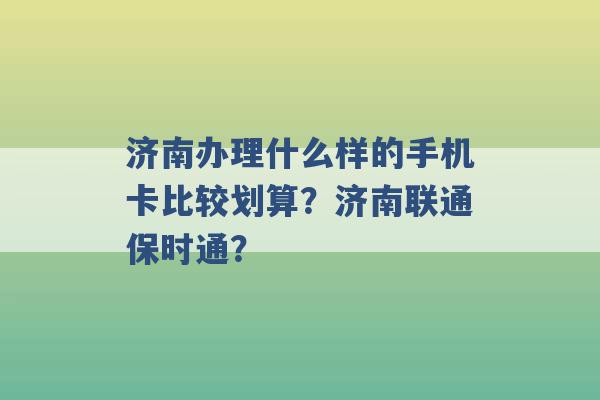 济南办理什么样的手机卡比较划算？济南联通保时通？ -第1张图片-电信联通移动号卡网