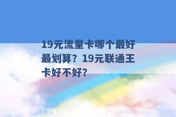 19元流量卡哪个最好最划算？19元联通王卡好不好？ -第1张图片-电信联通移动号卡网