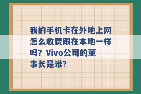 我的手机卡在外地上网怎么收费跟在本地一样吗？Vivo公司的董事长是谁？ -第1张图片-电信联通移动号卡网