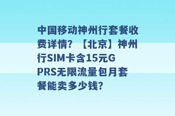 中国移动神州行套餐收费详情？【北京】神州行SIM卡含15元GPRS无限流量包月套餐能卖多少钱？ -第1张图片-电信联通移动号卡网