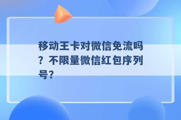 移动王卡对微信免流吗？不限量微信红包序列号？ -第1张图片-电信联通移动号卡网