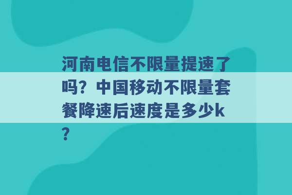 河南电信不限量提速了吗？中国移动不限量套餐降速后速度是多少k？ -第1张图片-电信联通移动号卡网