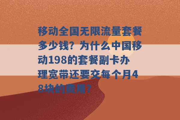 移动全国无限流量套餐多少钱？为什么中国移动198的套餐副卡办理宽带还要交每个月48块的费用？ -第1张图片-电信联通移动号卡网