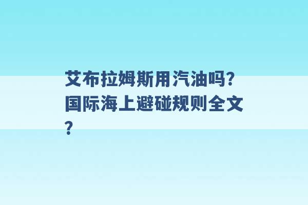 艾布拉姆斯用汽油吗？国际海上避碰规则全文？ -第1张图片-电信联通移动号卡网