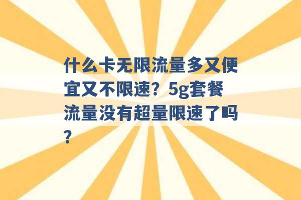 什么卡无限流量多又便宜又不限速？5g套餐流量没有超量限速了吗？ -第1张图片-电信联通移动号卡网