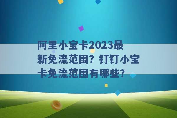 阿里小宝卡2023最新免流范围？钉钉小宝卡免流范围有哪些？ -第1张图片-电信联通移动号卡网