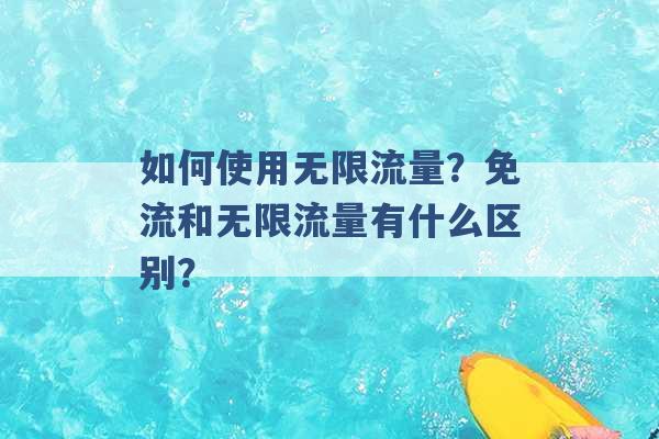 如何使用无限流量？免流和无限流量有什么区别？ -第1张图片-电信联通移动号卡网