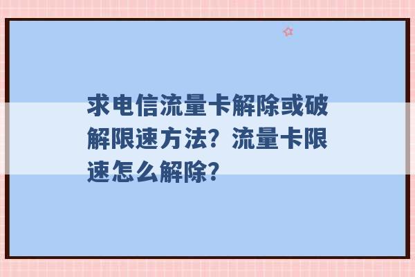 求电信流量卡解除或破解限速方法？流量卡限速怎么解除？ -第1张图片-电信联通移动号卡网