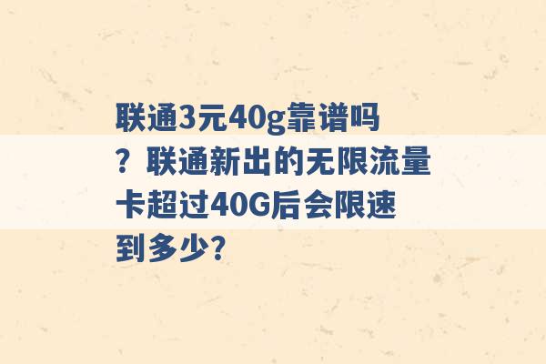 联通3元40g靠谱吗？联通新出的无限流量卡超过40G后会限速到多少？ -第1张图片-电信联通移动号卡网