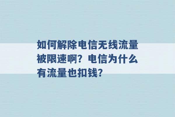 如何解除电信无线流量被限速啊？电信为什么有流量也扣钱？ -第1张图片-电信联通移动号卡网