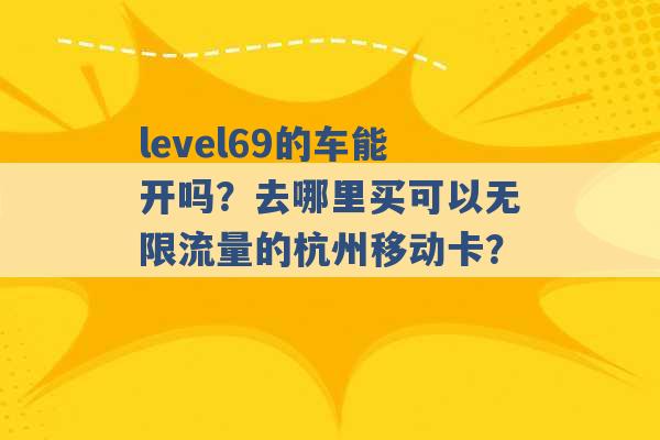 level69的车能开吗？去哪里买可以无限流量的杭州移动卡？ -第1张图片-电信联通移动号卡网