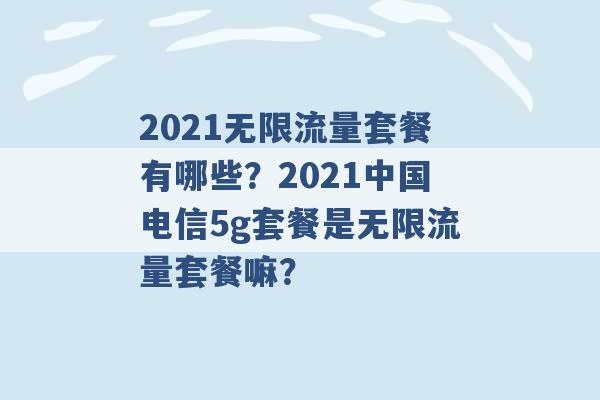 2021无限流量套餐有哪些？2021中国电信5g套餐是无限流量套餐嘛？ -第1张图片-电信联通移动号卡网