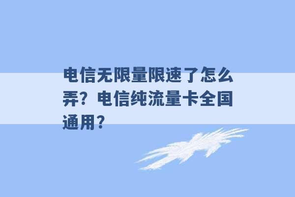 电信无限量限速了怎么弄？电信纯流量卡全国通用？ -第1张图片-电信联通移动号卡网