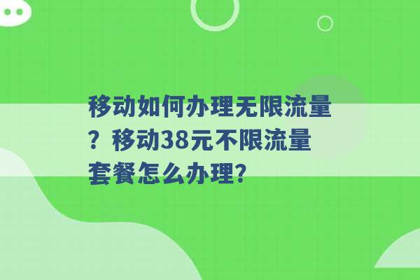 移动如何办理无限流量？移动38元不限流量套餐怎么办理？ -第1张图片-电信联通移动号卡网