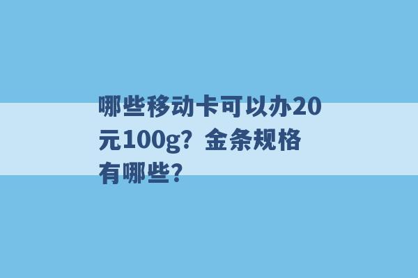 哪些移动卡可以办20元100g？金条规格有哪些？ -第1张图片-电信联通移动号卡网