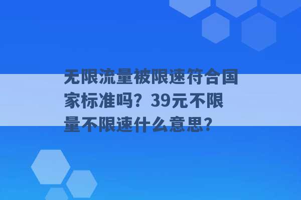 无限流量被限速符合国家标准吗？39元不限量不限速什么意思？ -第1张图片-电信联通移动号卡网