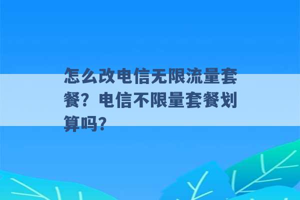 怎么改电信无限流量套餐？电信不限量套餐划算吗？ -第1张图片-电信联通移动号卡网