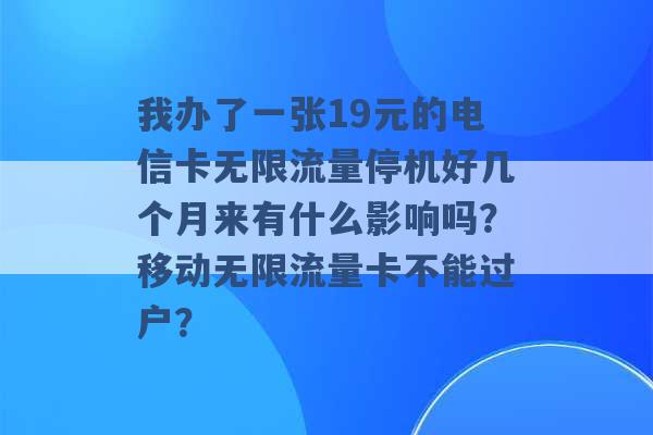 我办了一张19元的电信卡无限流量停机好几个月来有什么影响吗？移动无限流量卡不能过户？ -第1张图片-电信联通移动号卡网