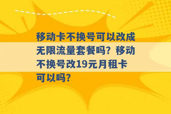 移动卡不换号可以改成无限流量套餐吗？移动不换号改19元月租卡可以吗？ -第1张图片-电信联通移动号卡网