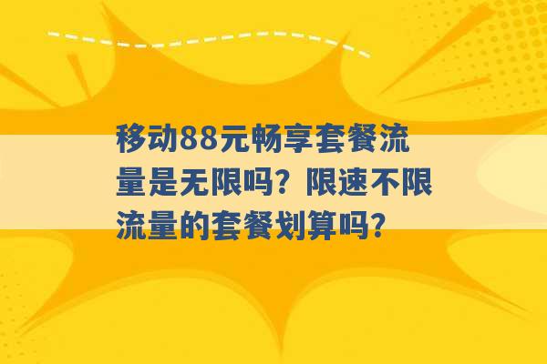 移动88元畅享套餐流量是无限吗？限速不限流量的套餐划算吗？ -第1张图片-电信联通移动号卡网