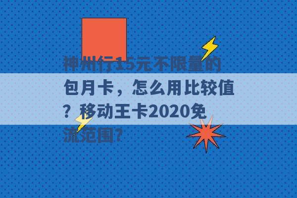 神州行15元不限量的包月卡，怎么用比较值？移动王卡2020免流范围？ -第1张图片-电信联通移动号卡网