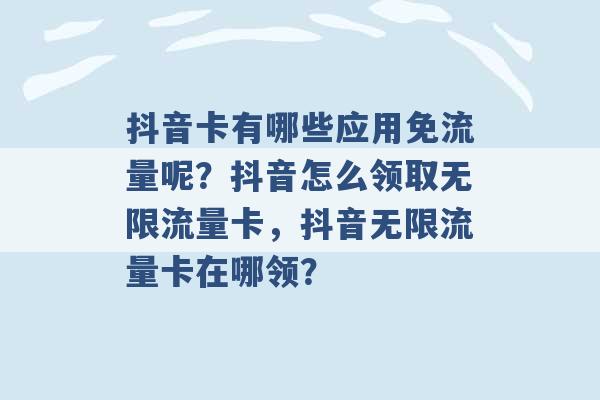 抖音卡有哪些应用免流量呢？抖音怎么领取无限流量卡，抖音无限流量卡在哪领？ -第1张图片-电信联通移动号卡网