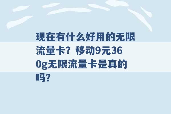 现在有什么好用的无限流量卡？移动9元360g无限流量卡是真的吗？ -第1张图片-电信联通移动号卡网