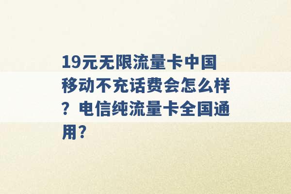 19元无限流量卡中国移动不充话费会怎么样？电信纯流量卡全国通用？ -第1张图片-电信联通移动号卡网