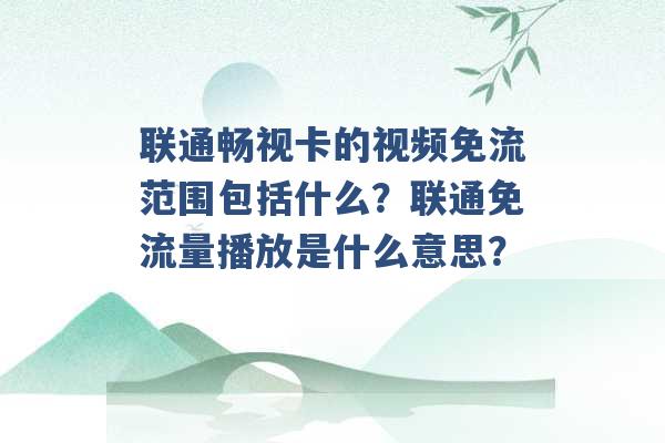 联通畅视卡的视频免流范围包括什么？联通免流量播放是什么意思？ -第1张图片-电信联通移动号卡网