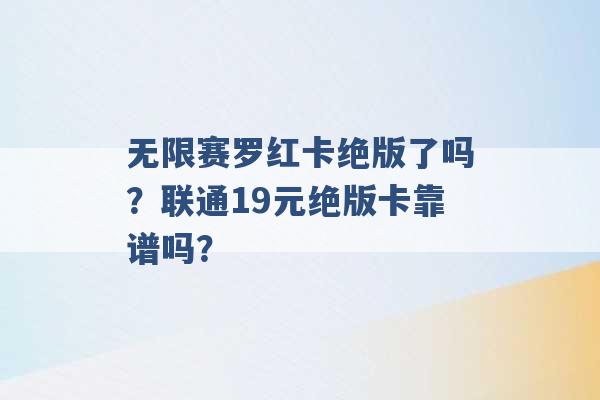 无限赛罗红卡绝版了吗？联通19元绝版卡靠谱吗？ -第1张图片-电信联通移动号卡网