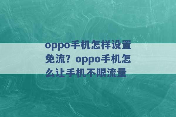 oppo手机怎样设置免流？oppo手机怎么让手机不限流量 -第1张图片-电信联通移动号卡网