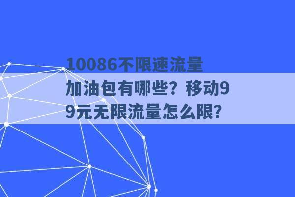 10086不限速流量加油包有哪些？移动99元无限流量怎么限？ -第1张图片-电信联通移动号卡网