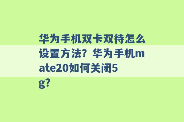 华为手机双卡双待怎么设置方法？华为手机mate20如何关闭5g？ -第1张图片-电信联通移动号卡网