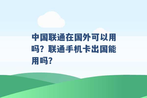 中国联通在国外可以用吗？联通手机卡出国能用吗？ -第1张图片-电信联通移动号卡网