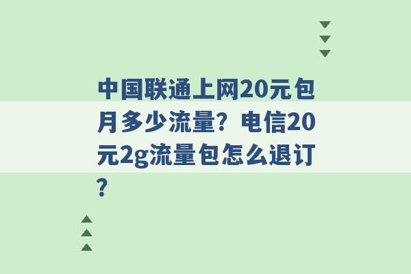 中国联通上网20元包月多少流量？电信20元2g流量包怎么退订？ -第1张图片-电信联通移动号卡网