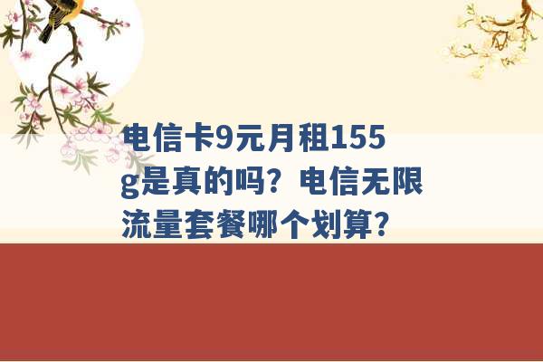 电信卡9元月租155g是真的吗？电信无限流量套餐哪个划算？ -第1张图片-电信联通移动号卡网