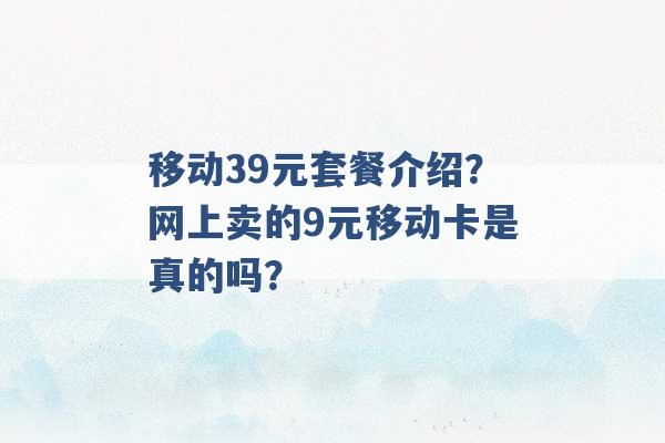 移动39元套餐介绍？网上卖的9元移动卡是真的吗？ -第1张图片-电信联通移动号卡网