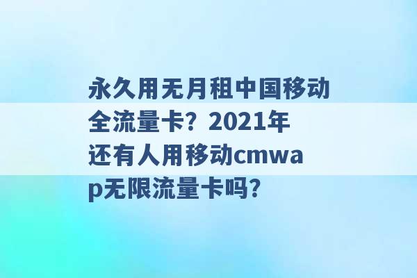 永久用无月租中国移动全流量卡？2021年还有人用移动cmwap无限流量卡吗？ -第1张图片-电信联通移动号卡网