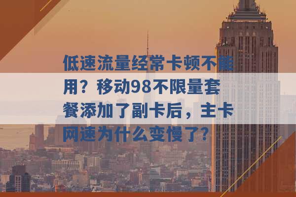 低速流量经常卡顿不能用？移动98不限量套餐添加了副卡后，主卡网速为什么变慢了？ -第1张图片-电信联通移动号卡网