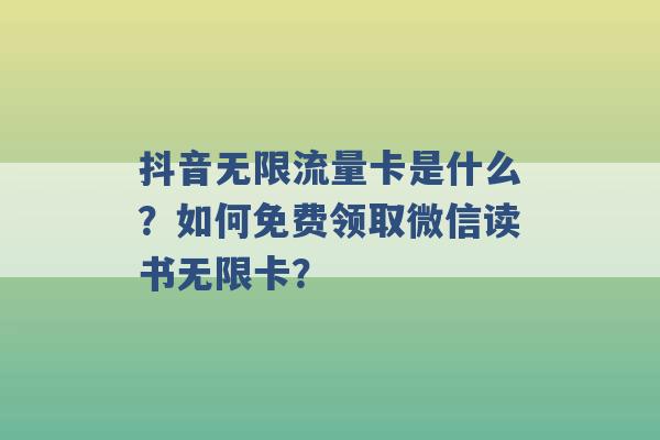 抖音无限流量卡是什么？如何免费领取微信读书无限卡？ -第1张图片-电信联通移动号卡网