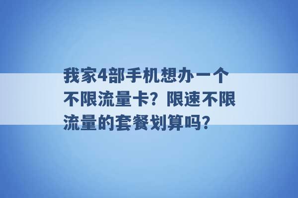 我家4部手机想办一个不限流量卡？限速不限流量的套餐划算吗？ -第1张图片-电信联通移动号卡网