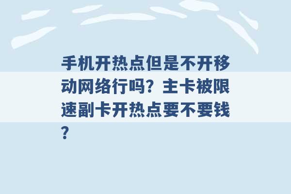 手机开热点但是不开移动网络行吗？主卡被限速副卡开热点要不要钱？ -第1张图片-电信联通移动号卡网