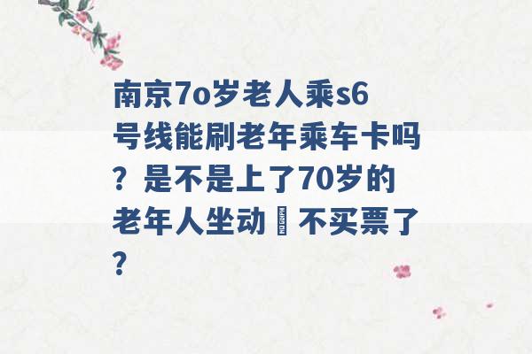 南京7o岁老人乘s6号线能刷老年乘车卡吗？是不是上了70岁的老年人坐动車不买票了？ -第1张图片-电信联通移动号卡网