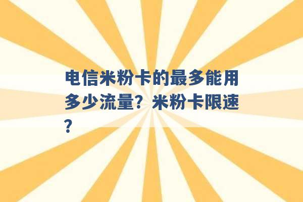 电信米粉卡的最多能用多少流量？米粉卡限速？ -第1张图片-电信联通移动号卡网