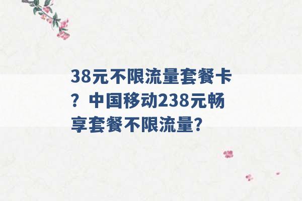 38元不限流量套餐卡？中国移动238元畅享套餐不限流量？ -第1张图片-电信联通移动号卡网