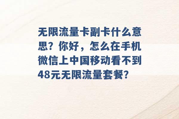 无限流量卡副卡什么意思？你好，怎么在手机微信上中国移动看不到48元无限流量套餐？ -第1张图片-电信联通移动号卡网