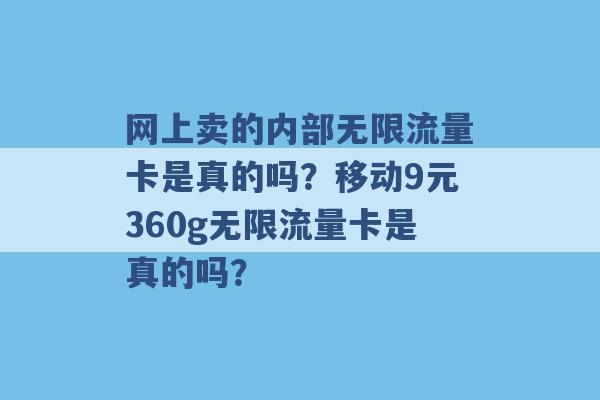 网上卖的内部无限流量卡是真的吗？移动9元360g无限流量卡是真的吗？ -第1张图片-电信联通移动号卡网