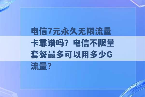 电信7元永久无限流量卡靠谱吗？电信不限量套餐最多可以用多少G流量？ -第1张图片-电信联通移动号卡网