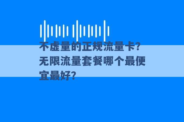 不虚量的正规流量卡？无限流量套餐哪个最便宜最好？ -第1张图片-电信联通移动号卡网